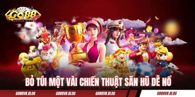 Bỏ túi một vài chiến thuật săn hũ dễ nổ của cao nhân